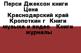 Перси Джексон книги  › Цена ­ 300 - Краснодарский край, Кропоткин г. Книги, музыка и видео » Книги, журналы   . Краснодарский край,Кропоткин г.